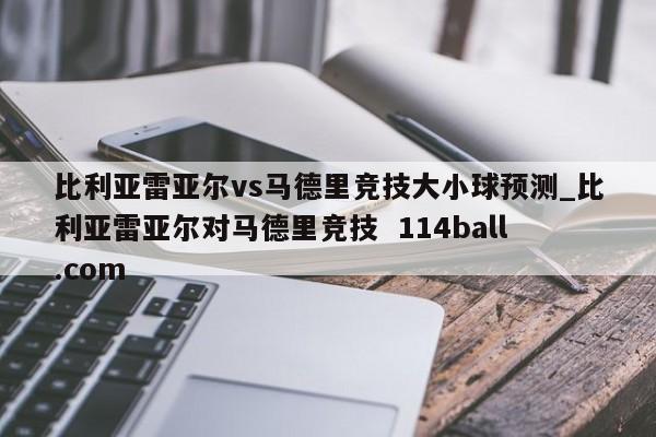 比利亚雷亚尔vs马德里竞技大小球预测_比利亚雷亚尔对马德里竞技  114ball.com