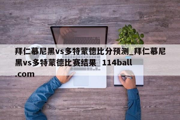 拜仁慕尼黑vs多特蒙德比分预测_拜仁慕尼黑vs多特蒙德比赛结果  114ball.com