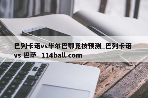 巴列卡诺vs毕尔巴鄂竞技预测_巴列卡诺 vs 巴萨  114ball.com