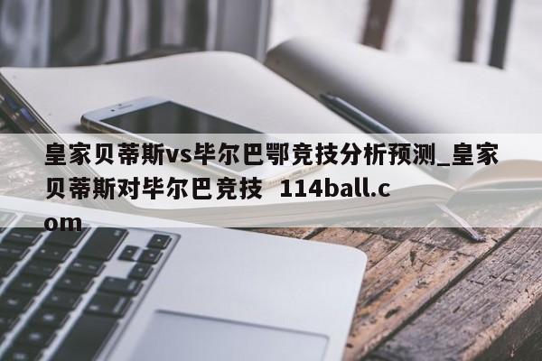 皇家贝蒂斯vs毕尔巴鄂竞技分析预测_皇家贝蒂斯对毕尔巴竞技  114ball.com