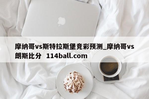 摩纳哥vs斯特拉斯堡竞彩预测_摩纳哥vs朗斯比分  114ball.com