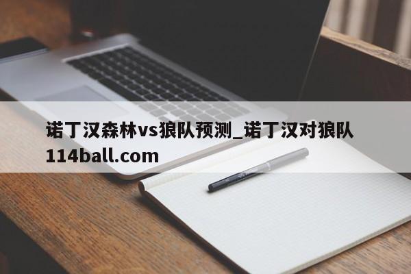 诺丁汉森林vs狼队预测_诺丁汉对狼队  114ball.com