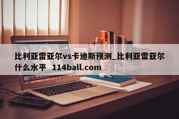 比利亚雷亚尔vs卡迪斯预测_比利亚雷亚尔什么水平  114ball.com