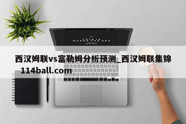 西汉姆联vs富勒姆分析预测_西汉姆联集锦  114ball.com