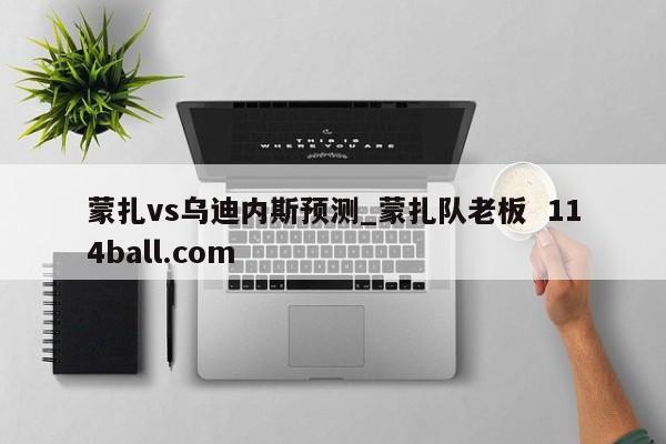 蒙扎vs乌迪内斯预测_蒙扎队老板  114ball.com
