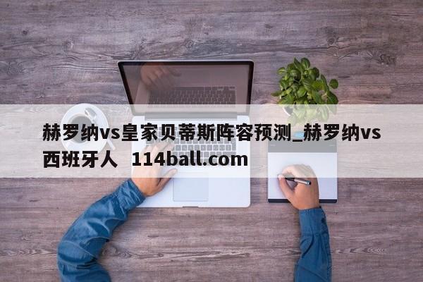 赫罗纳vs皇家贝蒂斯阵容预测_赫罗纳vs西班牙人  114ball.com
