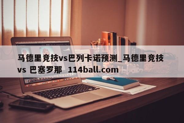 马德里竞技vs巴列卡诺预测_马德里竞技 vs 巴塞罗那  114ball.com