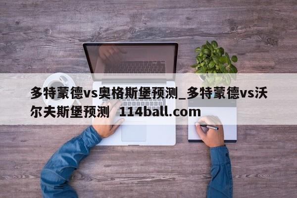 多特蒙德vs奥格斯堡预测_多特蒙德vs沃尔夫斯堡预测  114ball.com