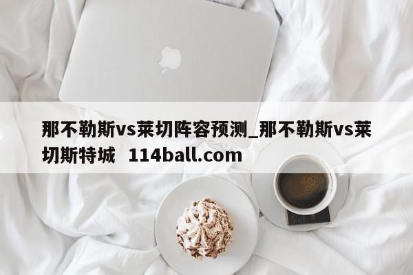 那不勒斯vs莱切阵容预测_那不勒斯vs莱切斯特城  114ball.com