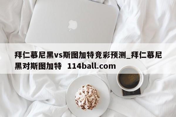 拜仁慕尼黑vs斯图加特竞彩预测_拜仁慕尼黑对斯图加特  114ball.com