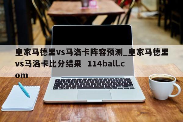 皇家马德里vs马洛卡阵容预测_皇家马德里vs马洛卡比分结果  114ball.com