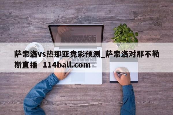 萨索洛vs热那亚竞彩预测_萨索洛对那不勒斯直播  114ball.com