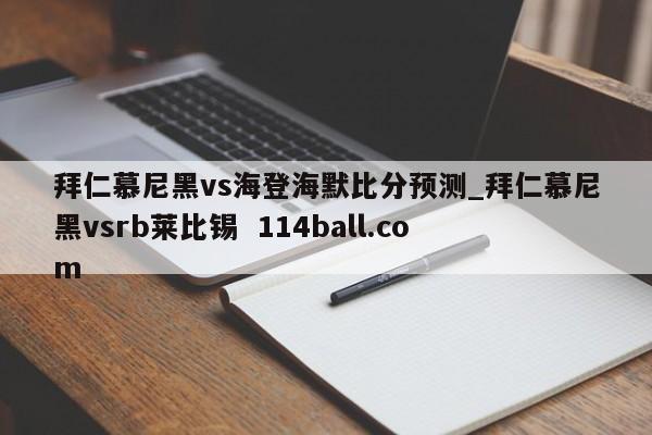 拜仁慕尼黑vs海登海默比分预测_拜仁慕尼黑vsrb莱比锡  114ball.com