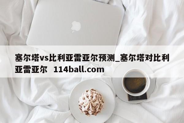 塞尔塔vs比利亚雷亚尔预测_塞尔塔对比利亚雷亚尔  114ball.com