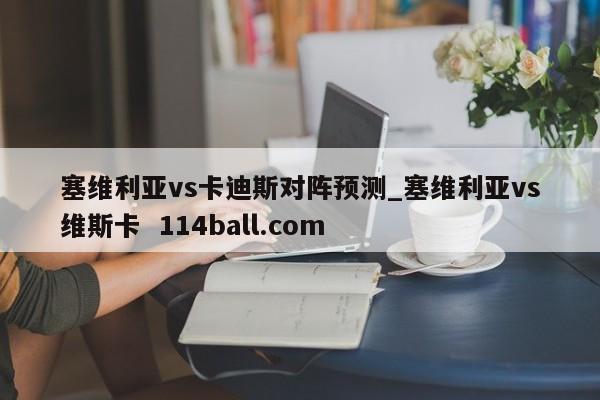 塞维利亚vs卡迪斯对阵预测_塞维利亚vs维斯卡  114ball.com