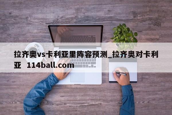 拉齐奥vs卡利亚里阵容预测_拉齐奥对卡利亚  114ball.com