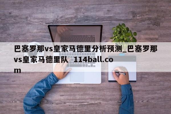 巴塞罗那vs皇家马德里分析预测_巴塞罗那vs皇家马德里队  114ball.com