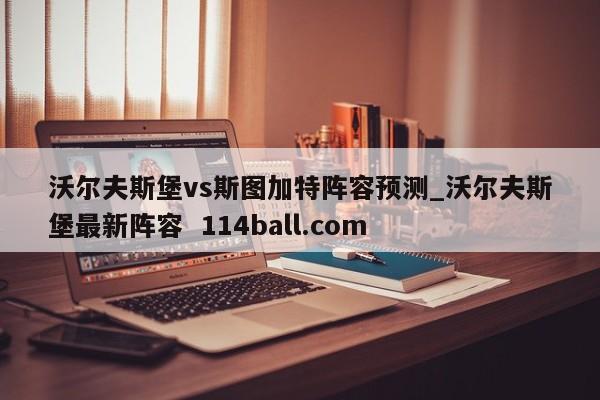 沃尔夫斯堡vs斯图加特阵容预测_沃尔夫斯堡最新阵容  114ball.com