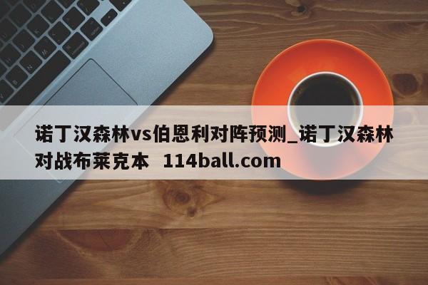 诺丁汉森林vs伯恩利对阵预测_诺丁汉森林对战布莱克本  114ball.com