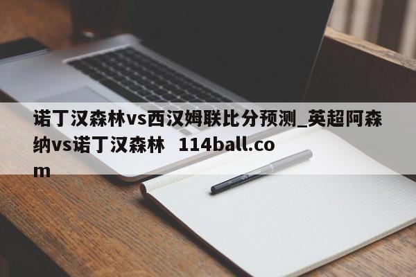 诺丁汉森林vs西汉姆联比分预测_英超阿森纳vs诺丁汉森林  114ball.com