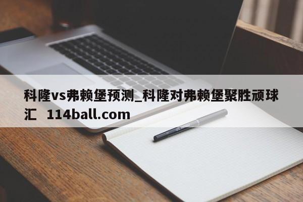 科隆vs弗赖堡预测_科隆对弗赖堡聚胜顽球汇  114ball.com