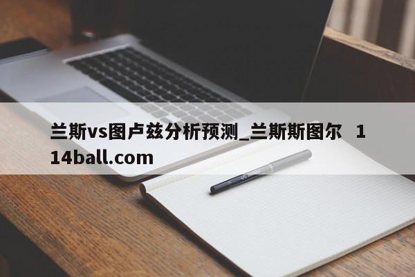 兰斯vs图卢兹分析预测_兰斯斯图尔  114ball.com