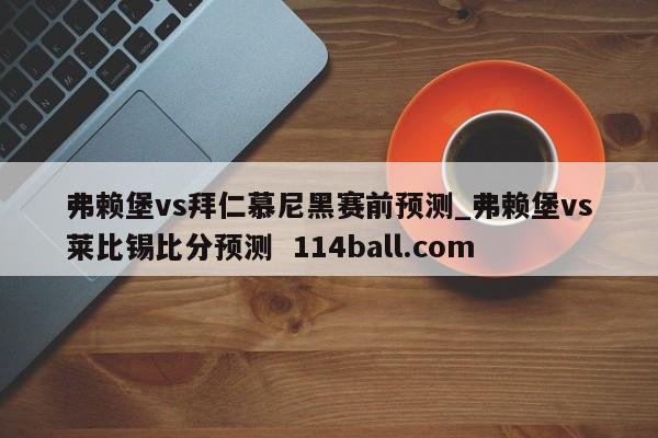 弗赖堡vs拜仁慕尼黑赛前预测_弗赖堡vs莱比锡比分预测  114ball.com