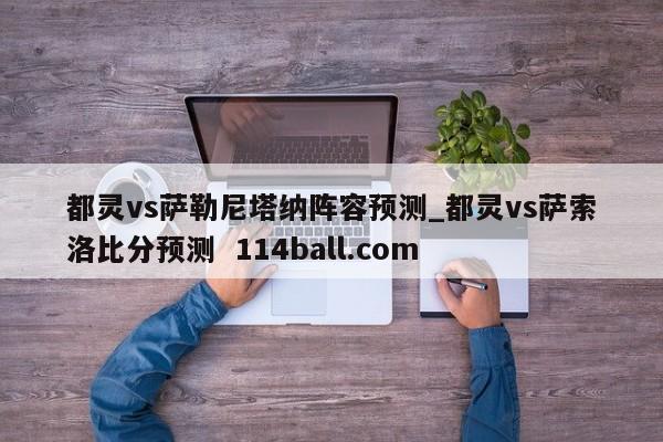 都灵vs萨勒尼塔纳阵容预测_都灵vs萨索洛比分预测  114ball.com