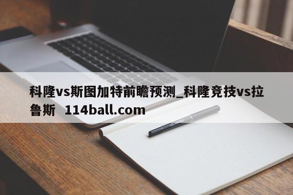 科隆vs斯图加特前瞻预测_科隆竞技vs拉鲁斯  114ball.com