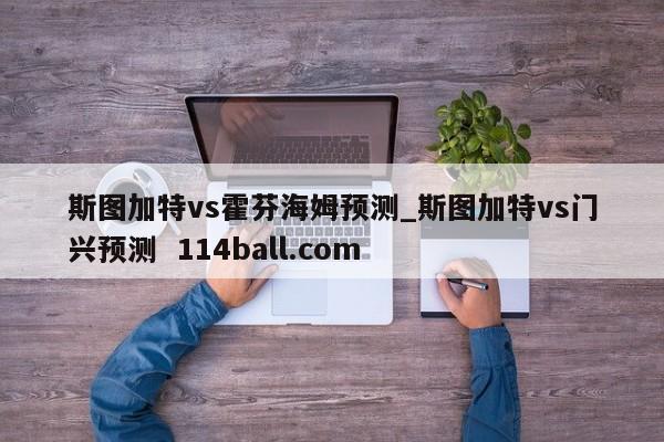斯图加特vs霍芬海姆预测_斯图加特vs门兴预测  114ball.com