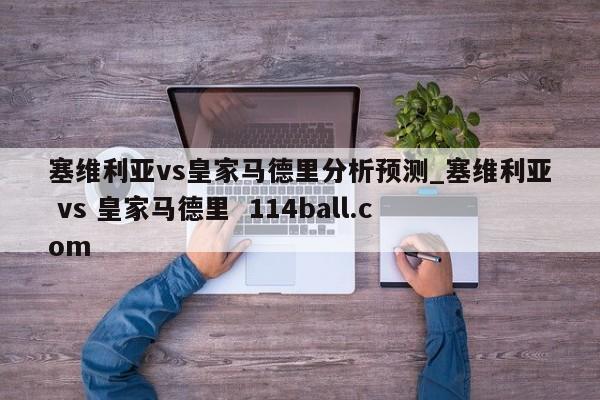 塞维利亚vs皇家马德里分析预测_塞维利亚 vs 皇家马德里  114ball.com