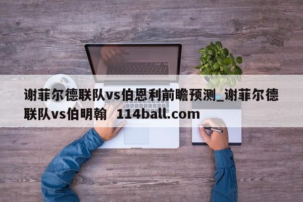 谢菲尔德联队vs伯恩利前瞻预测_谢菲尔德联队vs伯明翰  114ball.com