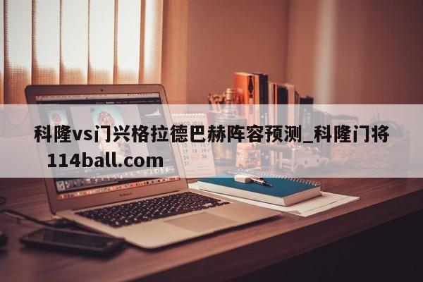 科隆vs门兴格拉德巴赫阵容预测_科隆门将  114ball.com