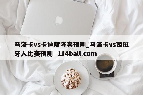 马洛卡vs卡迪斯阵容预测_马洛卡vs西班牙人比赛预测  114ball.com