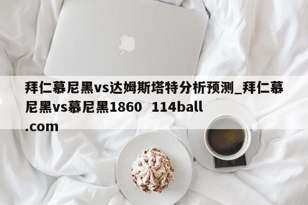 拜仁慕尼黑vs达姆斯塔特分析预测_拜仁慕尼黑vs慕尼黑1860  114ball.com