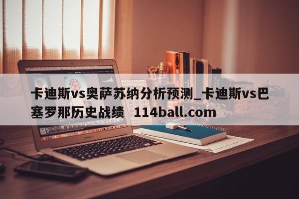 卡迪斯vs奥萨苏纳分析预测_卡迪斯vs巴塞罗那历史战绩  114ball.com