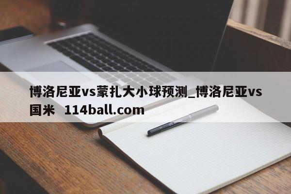 博洛尼亚vs蒙扎大小球预测_博洛尼亚vs国米  114ball.com