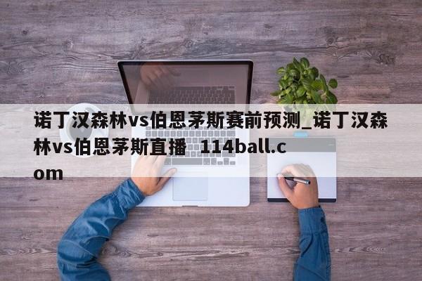 诺丁汉森林vs伯恩茅斯赛前预测_诺丁汉森林vs伯恩茅斯直播  114ball.com