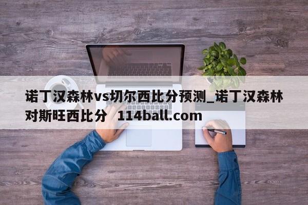 诺丁汉森林vs切尔西比分预测_诺丁汉森林对斯旺西比分  114ball.com