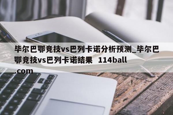 毕尔巴鄂竞技vs巴列卡诺分析预测_毕尔巴鄂竞技vs巴列卡诺结果  114ball.com