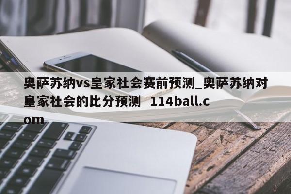 奥萨苏纳vs皇家社会赛前预测_奥萨苏纳对皇家社会的比分预测  114ball.com