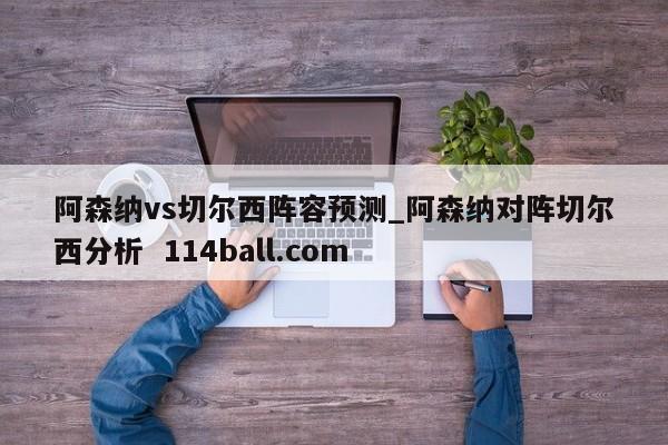 阿森纳vs切尔西阵容预测_阿森纳对阵切尔西分析  114ball.com