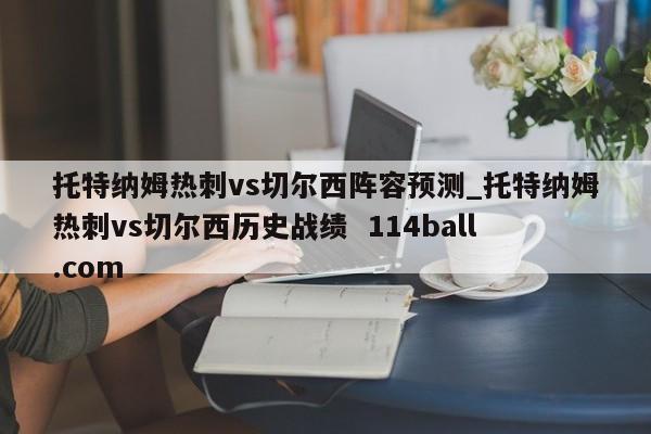 托特纳姆热刺vs切尔西阵容预测_托特纳姆热刺vs切尔西历史战绩  114ball.com