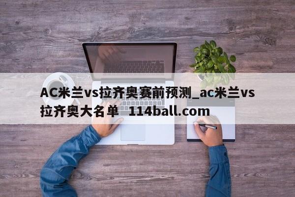 AC米兰vs拉齐奥赛前预测_ac米兰vs拉齐奥大名单  114ball.com