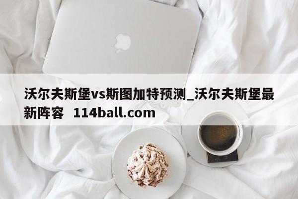 沃尔夫斯堡vs斯图加特预测_沃尔夫斯堡最新阵容  114ball.com