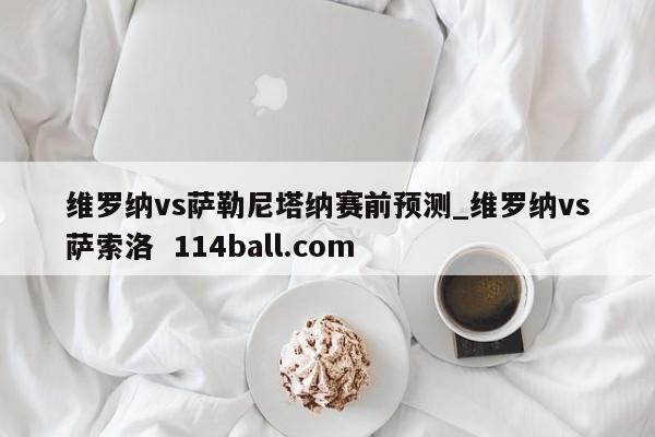 维罗纳vs萨勒尼塔纳赛前预测_维罗纳vs萨索洛  114ball.com