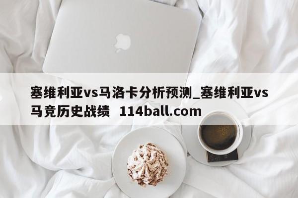 塞维利亚vs马洛卡分析预测_塞维利亚vs马竞历史战绩  114ball.com