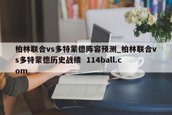 柏林联合vs多特蒙德阵容预测_柏林联合vs多特蒙德历史战绩  114ball.com