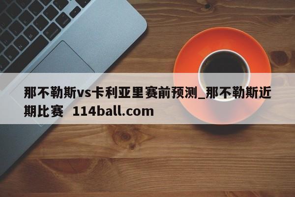 那不勒斯vs卡利亚里赛前预测_那不勒斯近期比赛  114ball.com