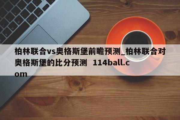 柏林联合vs奥格斯堡前瞻预测_柏林联合对奥格斯堡的比分预测  114ball.com